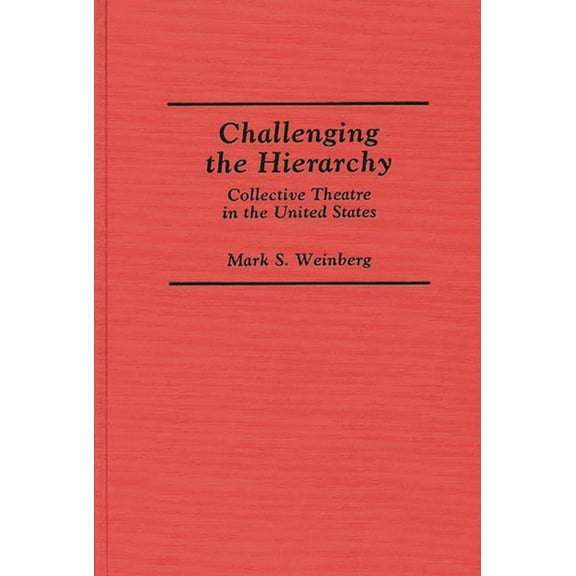 Contributions in Drama and Theatre Studi Challenging the Hierarchy: Collective Theatre in the United States, (Hardcover)