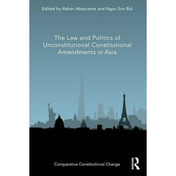 Comparative Constitutional Change The Law and Politics of Unconstitutional Constitutional Amendments in Asia, (Paperback)