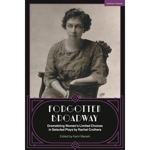 Methuen Drama Play Collections Forgotten Broadway: Dramatizing Women's Limited Choices in Selected Plays by Rachel Crothers, (Paperback)