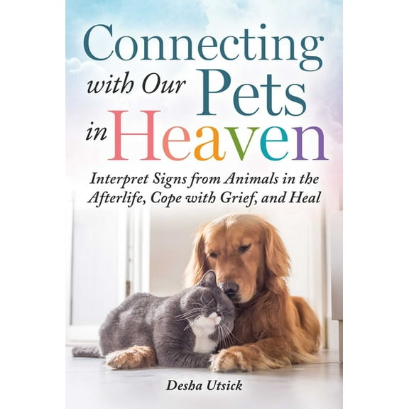 Connecting with Our Pets in Heaven: Interpret Signs from Animals in the Afterlife, Cope with Grief, and Heal, (Hardcover)