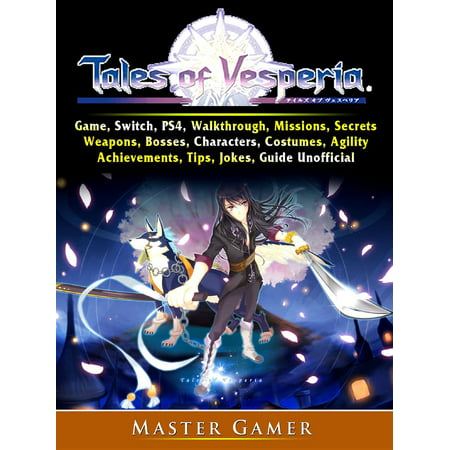 Tales of Vesperia Game, Switch, PS4, Walkthrough, Missions, Secrets, Weapons, Bosses, Characters, Costumes, Agility, Achievements, Tips, Jokes, Guide Unofficial -