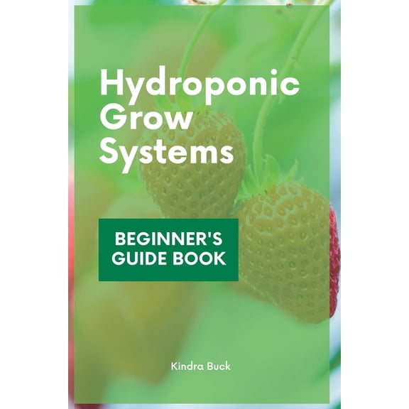 Hydroponic Grow Systems: Hydroponic System For beginners Who Want To Grow Plants Without Soil