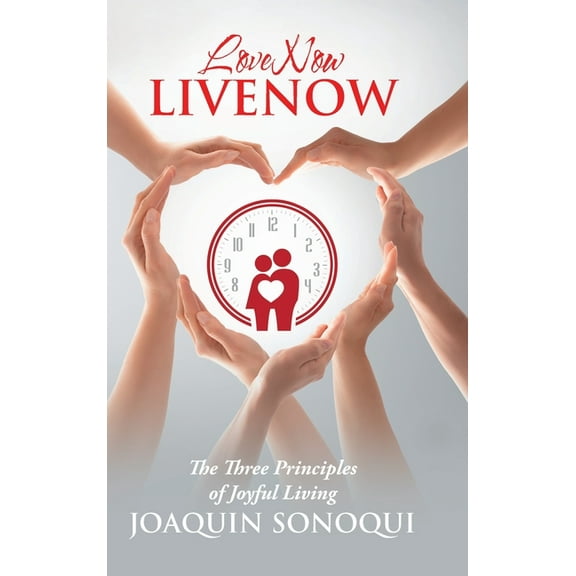 Lovenow Livenow : The Three Principles of Joyful Living (Hardcover)