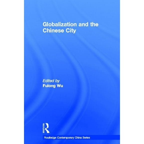 Routledge Contemporary China Globalization and the Chinese City, Book 7, (Hardcover)