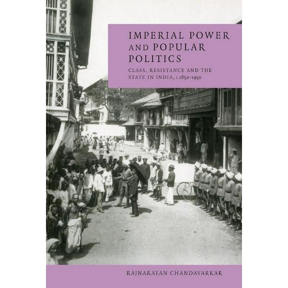 Imperial Power and Popular Politics: Class, Resistance and the State in India, 1850 1950, (Hardcover)
