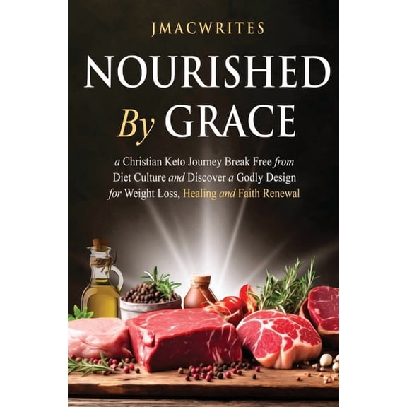 Nourished by Grace: A Christian Keto Journey Break Free From Diet Culture and Discover a Godly Design for Weight Loss, H, (Paperback)