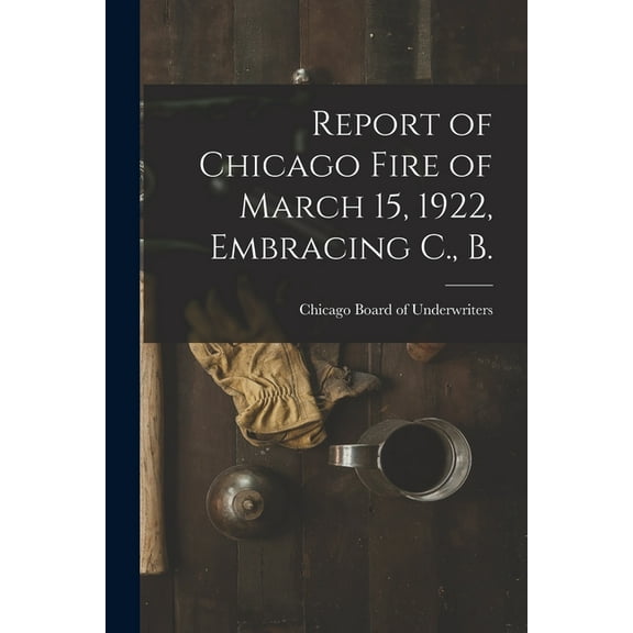 Report of Chicago Fire of March 15, 1922, Embracing C., B. (Paperback)