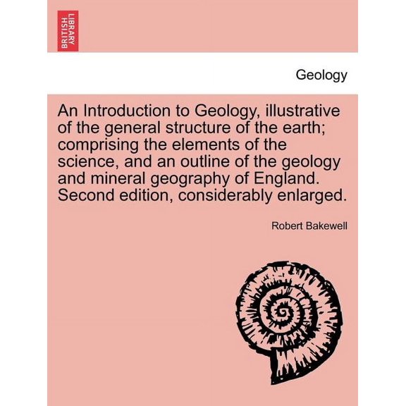 An Introduction to Geology, illustrative of the general structure of the earth; comprising the elements of the science, and an outline of the geology and mineral geography of England. Second edition,