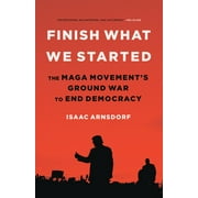 Finish What We Started : The MAGA Movements Ground War to End Democracy (Hardcover)
