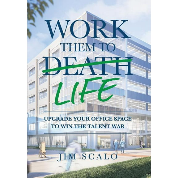 Work Them to Life: Upgrade Your Office Space to Win the Talent War, (Hardcover)