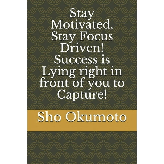 Stay Motivated, Stay Focus Driven! Success is Lying right in front of you to Capture! (Paperback)