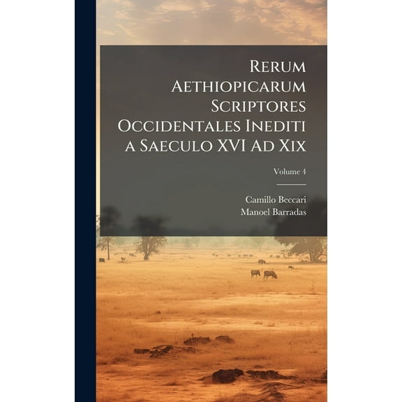 Rerum Aethiopicarum Scriptores Occidentales Inediti a Saeculo XVI Ad Xix, (Hardcover)