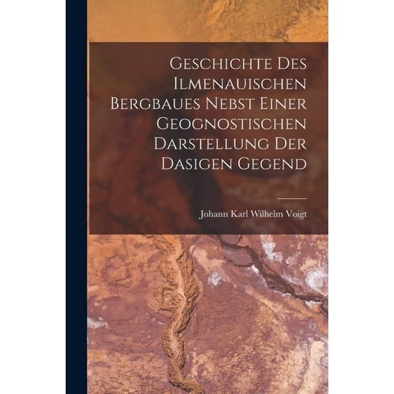 Geschichte des ilmenauischen Bergbaues nebst einer geognostischen Darstellung der dasigen Gegend (Paperback)