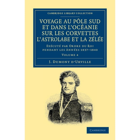 Voyage Au Pole Sud Et Dans l'Océanie Sur Les Corvettes l'Astrolabe Et La Zélée: Exécuté Par Ordre Du Roi Pendant Les Ann, (Paperback)