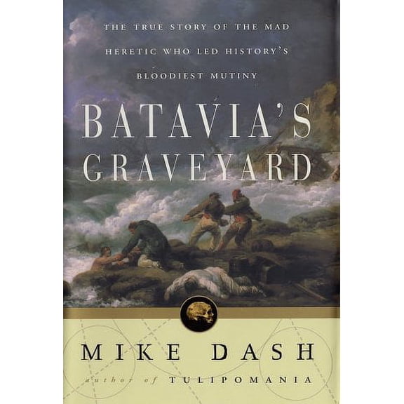 Batavia's Graveyard : The True Story of the Mad Heretic Who Led History's Bloodiest Mutiny (Hardcover)