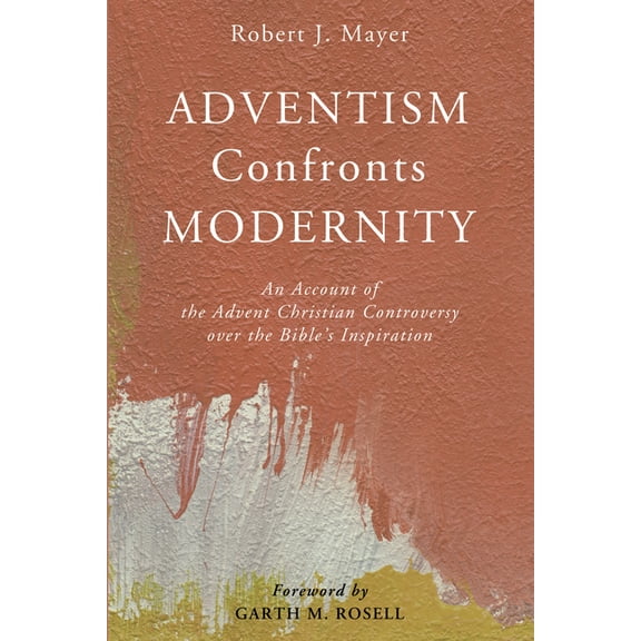 Adventism Confronts Modernity: An Account of the Advent Christian Controversy Over the Bible's Inspiration, (Paperback)