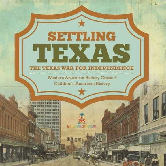 Settling Texas The Texas War for Independence Western American History Grade 5 Children's American History, (Paperback)