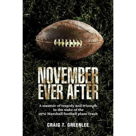 November Ever After : A Memoir of Tragedy and Triumph in the Wake of the 1970 Marshall Football Plane