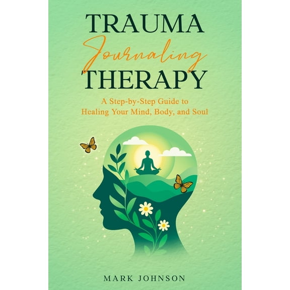 Trauma Journaling Therapy: A Step-by-Step Guide to Healing Your Mind, Body, and Soul, (Paperback)