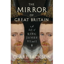 The Mirror of Great Britain: A Life of King James VI and I, (Hardcover)