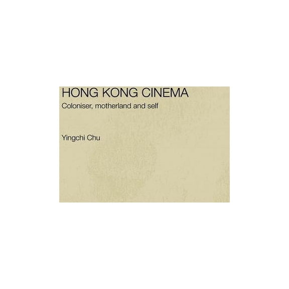 Hong Kong Cinema: Coloniser, Motherland and Self, (Hardcover)