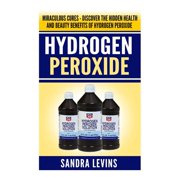 Hydrogen Peroxide: Miraculous Cures - Discover the Hidden Health and Beauty Benefits of Hydrogen Peroxide