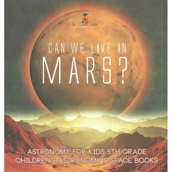 Can We Live on Mars? Astronomy for Kids 5th Grade Children's Astronomy & Space Books, (Hardcover)