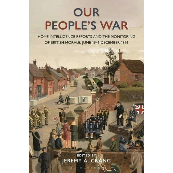 Our People's War: Home Intelligence Reports and the Monitoring of British Morale, June 1941-December 1944, (Hardcover)