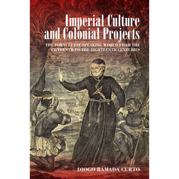 Imperial Culture and Colonial Projects: The Portuguese-Speaking World from the Fifteenth to the Eighteenth Centuries, (Hardcover)
