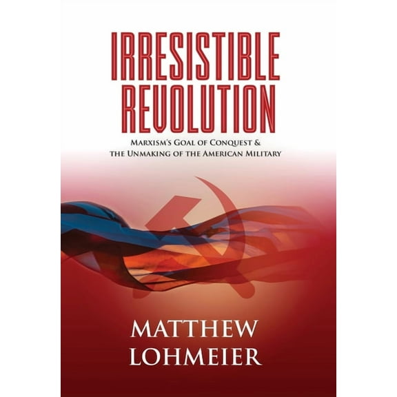 Irresistible Revolution: Marxism's Goal of Conquest & the Unmaking of the American Military (Hardcover)