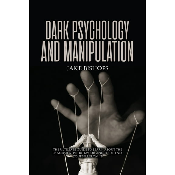 Dark Psychology and Manipulation: The Ultimate Guide to Learn about the Manipulative Behavior and to Defend Yourself fro, (Paperback)
