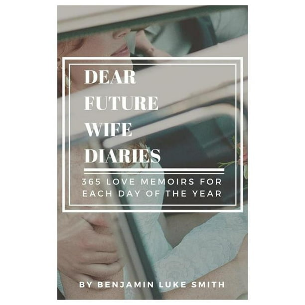 Dear Future Wife Diaries Volume 1 365 Love Memoirs For Each Day Of The Year Paperback Walmart Com Walmart Com