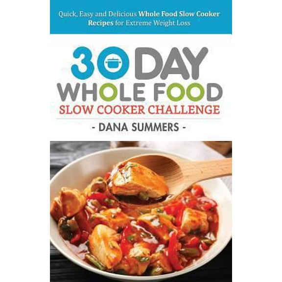 Pre-Owned 30 Day Whole Food Slow Cooker Challenge: Quick, Easy and Delicious Whole Food Slow Cooker Recipes for Extreme Weight Loss (Paperback) 1548653799 9781548653798