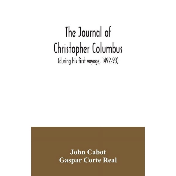 The journal of Christopher Columbus (during his first voyage, 1492-93) and documents relating to the voyages of John Cab, (Paperback)