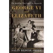 George VI and Elizabeth : The Marriage That Saved the Monarchy (Hardcover)