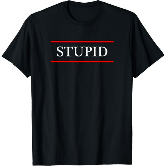 Top that says the word - STUPID - on it | Funny Graphic T-Shirt men and women can wear, black, white, gifts