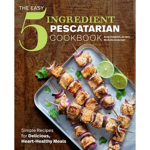 The Easy 5-Ingredient Pescatarian Cookbook: Simple Recipes for Delicious, Heart-Healthy Meals, (Paperback)