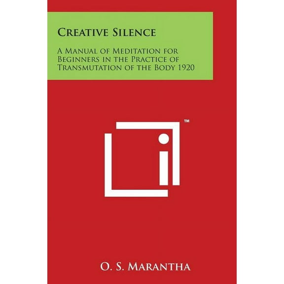 Creative Silence: A Manual of Meditation for Beginners in the Practice of Transmutation of the Body 1920, (Paperback)