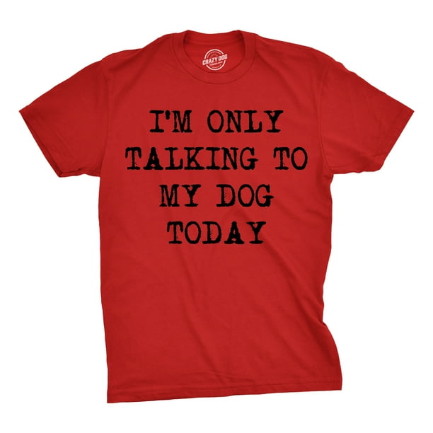 Crazy Dog TShirts Mens Only Talking To My Dog Today Funny Shirts Dog