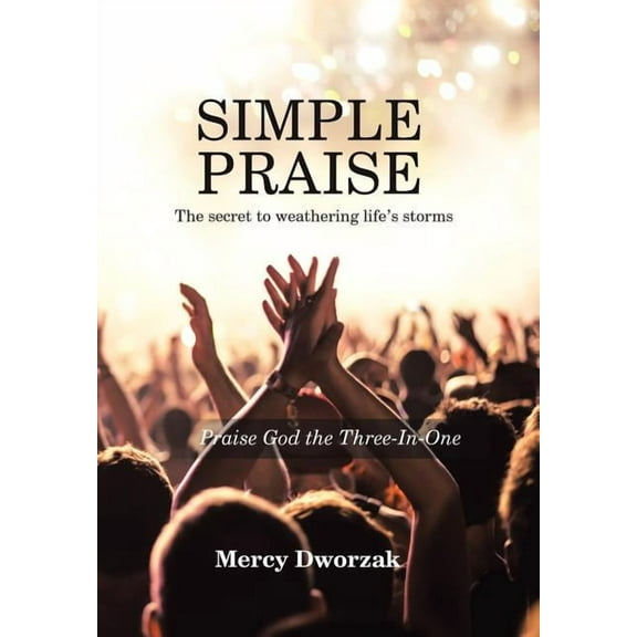 Simple Praise : The Secret to Weathering Life?s Storms: Praise God the Three-in-one