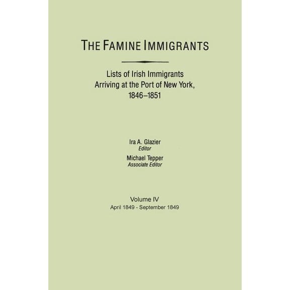 Famine Immigrants. Lists of Irish Immigrants Arriving at the Port of New York, 1846-1851. Volume IV, April 1849-Septembe, (Paperback)