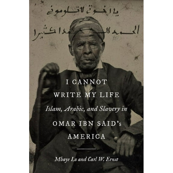 Islamic Civilization and Muslim Networks I Cannot Write My Life: Islam, Arabic, and Slavery in Omar Ibn Said's America, (Hardcover)
