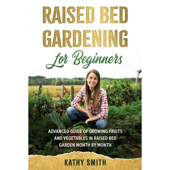 Raised Bed Gardening for Beginners Raised Bed Gardening for Beginners: Advanced Guide for Growing Fruits and Vegetables in Raised Bed Gardens Month by Mont, Book 3, (Paperback)