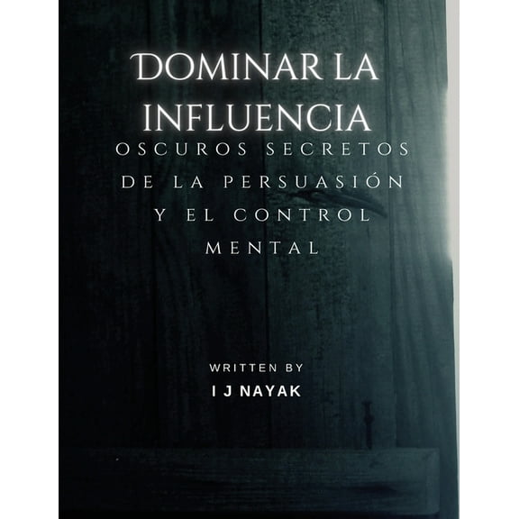 Dominar la influencia: oscuros secretos de la persuasión y el control mental, (Paperback)