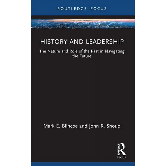 Leadership Horizons History and Leadership: The Nature and Role of the Past in Navigating the Future, (Paperback)