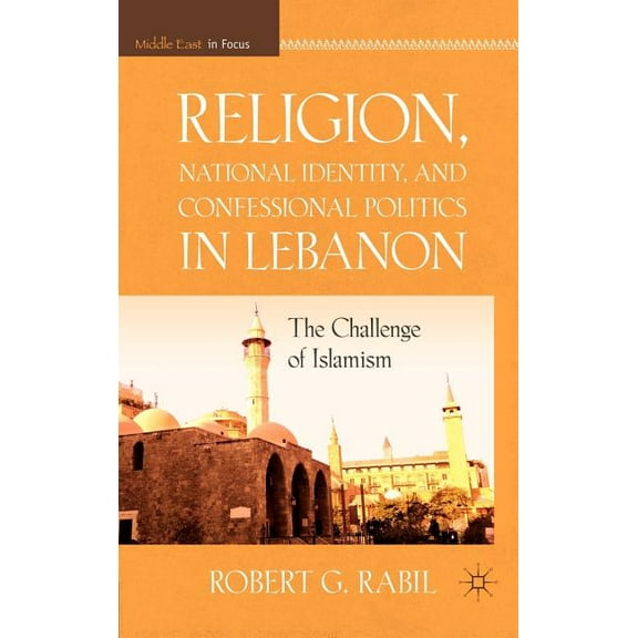 Middle East in Focus Religion, National Identity, and Confessional Politics in Lebanon: The Challenge of Islamism, (Hardcover)