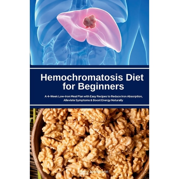 Hemochromatosis Diet for Beginners: A 4-Week Low-Iron Meal Plan with Easy Recipes to Reduce Iron Absorption, Alleviate S, (Paperback)
