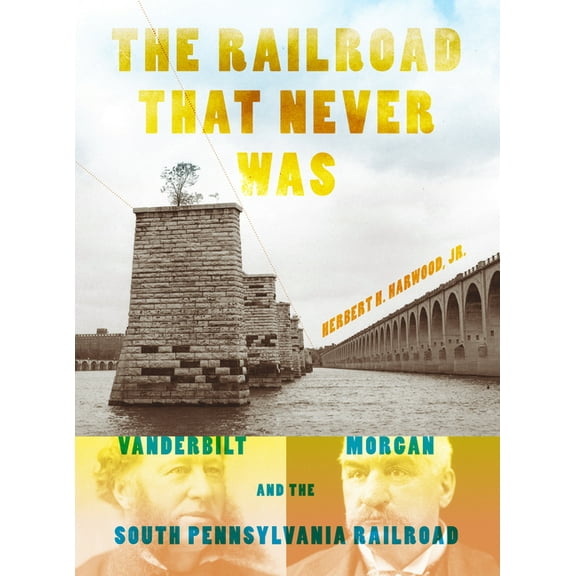 Railroads Past and Present The Railroad That Never Was: Vanderbilt, Morgan, and the South Pennsylvania Railroad, (Paperback)