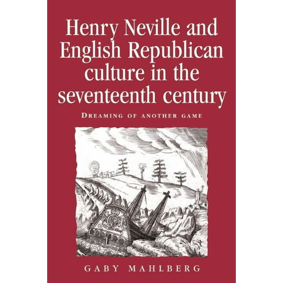 Politics, Culture and Society in Early M Henry Neville and English Republican Culture in the Seventeenth Century: Dreaming of Another Game, (Hardcover)