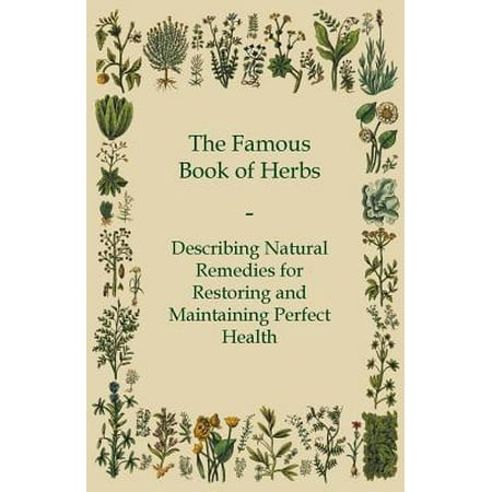 The Famous Book of Herbs - Describing Natural Remedies for Restoring and Maintaining Perfect Health -